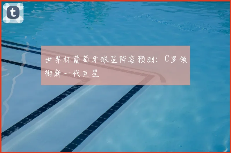 世界杯葡萄牙球星阵容预测：C罗领衔新一代巨星
