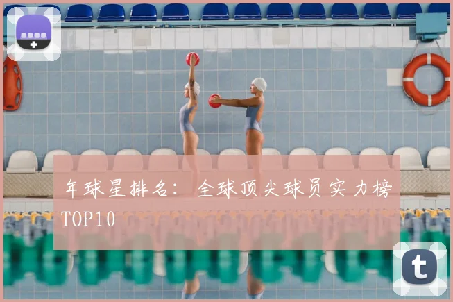 年球星排名：全球顶尖球员实力榜TOP10