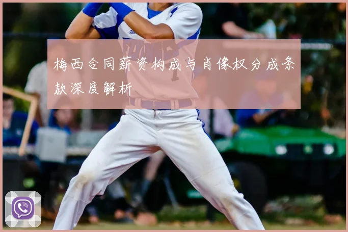 梅西合同薪资构成与肖像权分成条款深度解析