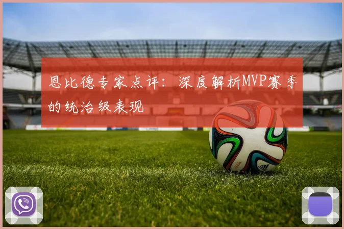 恩比德专家点评:深度解析MVP赛季的统治级表现