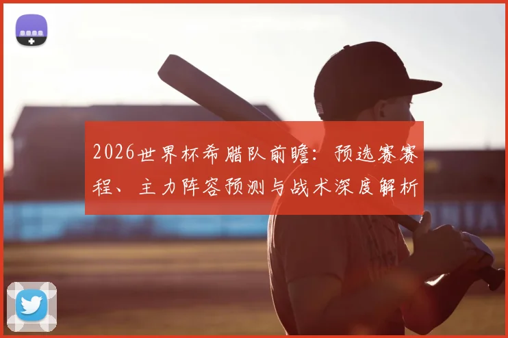 2026世界杯希腊队前瞻：预选赛赛程、主力阵容预测与战术深度解析