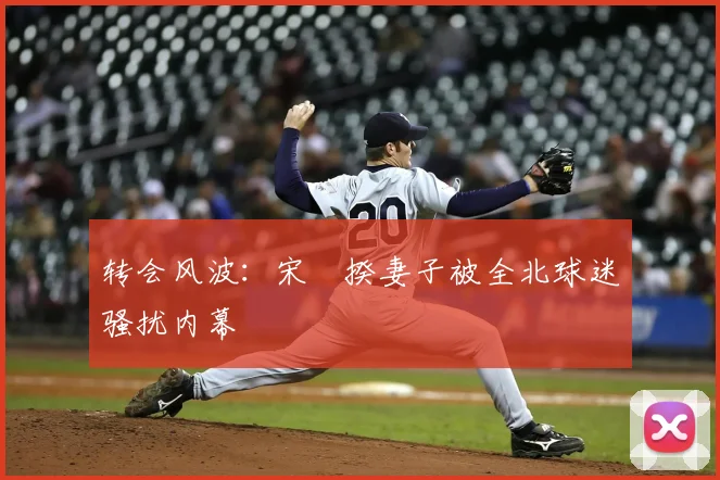 转会风波：宋旻揆妻子被全北球迷骚扰内幕