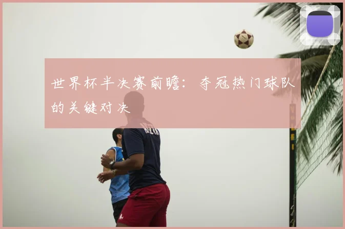 世界杯半决赛前瞻：夺冠热门球队的关键对决