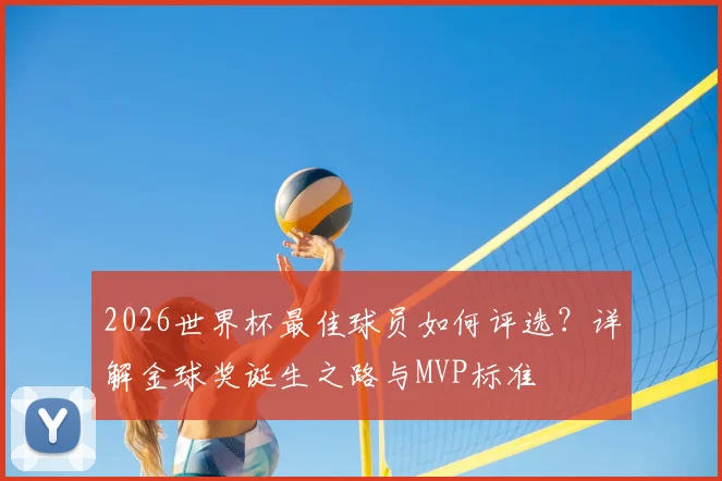 2026世界杯最佳球员如何评选?详解金球奖诞生之路与MVP标准