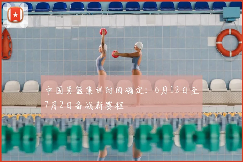 中国男篮集训时间确定：6月12日至7月2日备战新赛程