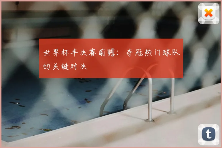 世界杯半决赛前瞻：夺冠热门球队的关键对决