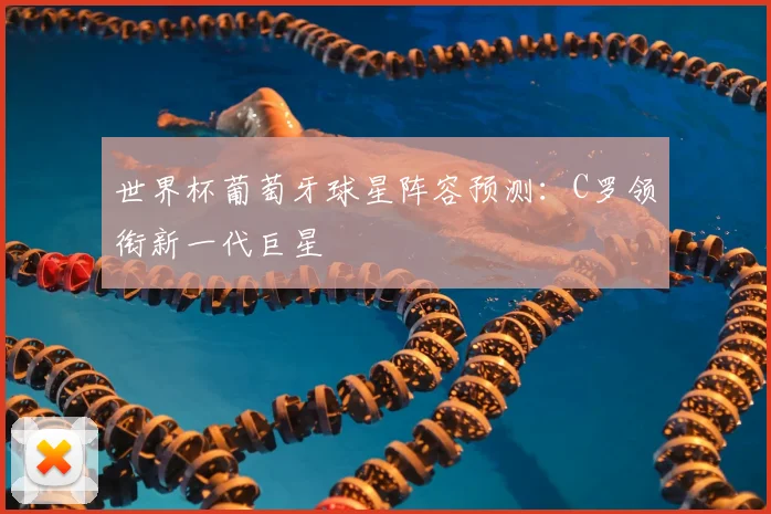 世界杯葡萄牙球星阵容预测：C罗领衔新一代巨星